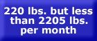 220 pounds but less than 2205 pounds per month - button